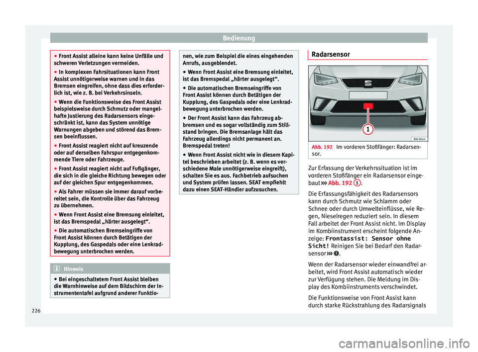 Seat Ibiza 2017  Betriebsanleitung (in German) Bedienung
●
Front  As
sist alleine kann keine Unfälle und
schweren Verletzungen vermeiden.
● In komplexen Fahrsituationen kann Front
Assi
 st unnötigerweise warnen und in das
Bremsen eingreifen,