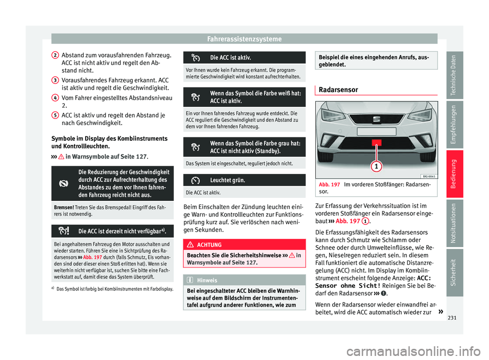 Seat Ibiza 2017 Betriebsanleitung (in German) Fahrerassistenzsysteme
Abstand zum vorausfahrenden Fahrzeug.
A C
C
ist nicht aktiv und regelt den Ab-
stand nicht.
Vorausfahrendes Fahrzeug erkannt. ACC
ist aktiv und regelt die Geschwindigkeit.
Vom Seat Ibiza 2017 Betriebsanleitung (in German) Fahrerassistenzsysteme
Abstand zum vorausfahrenden Fahrzeug.
A C
C
ist nicht aktiv und regelt den Ab-
stand nicht.
Vorausfahrendes Fahrzeug erkannt. ACC
ist aktiv und regelt die Geschwindigkeit.
Vom