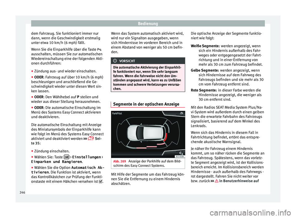 Seat Ibiza 2017  Betriebsanleitung (in German) Bedienung
dem Fahrzeug. Sie funktioniert immer nur
d ann, w
enn die Ge
schwindigkeit erstmalig
unter etwa 10 km/h (6 mph) fällt.
Wenn Sie die Einparkhilfe über die Taste 
ausschalten, müssen Sie