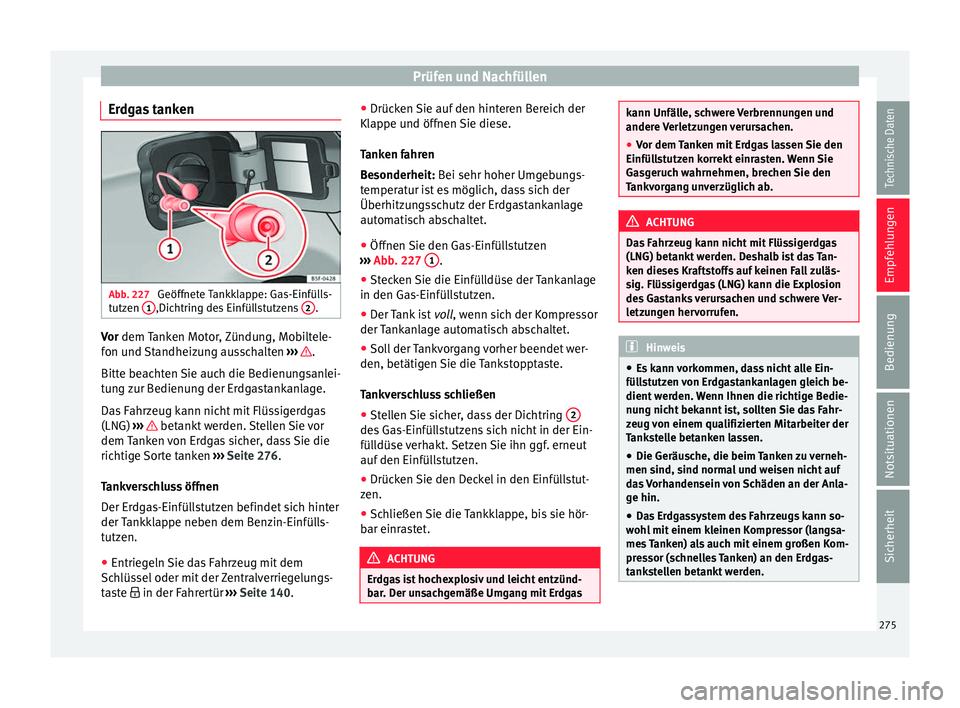 Seat Ibiza 2017  Betriebsanleitung (in German) Prüfen und Nachfüllen
Erdgas tanken Abb. 227 
Geöffnete Tankklappe: Gas-Einfülls-
t utz
en  1 ,Dichtring des Einfüllstutzens 
2 .
Vor dem 
Tanken Motor, Zündung, Mobiltele-
f on u
nd Standheizun