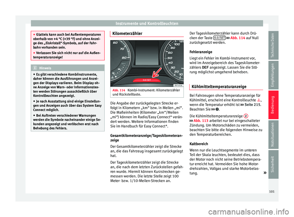 Seat Ibiza 5D 2016  Betriebsanleitung (in German) Instrumente und Kontrollleuchten
●
Glatt ei
s kann auch bei Außentemperaturen
oberhalb von +4 °C (+39 °F) und ohne Anzei-
ge des „Eiskristall“-Symbols, auf der Fahr-
bahn vorhanden sein.
● 