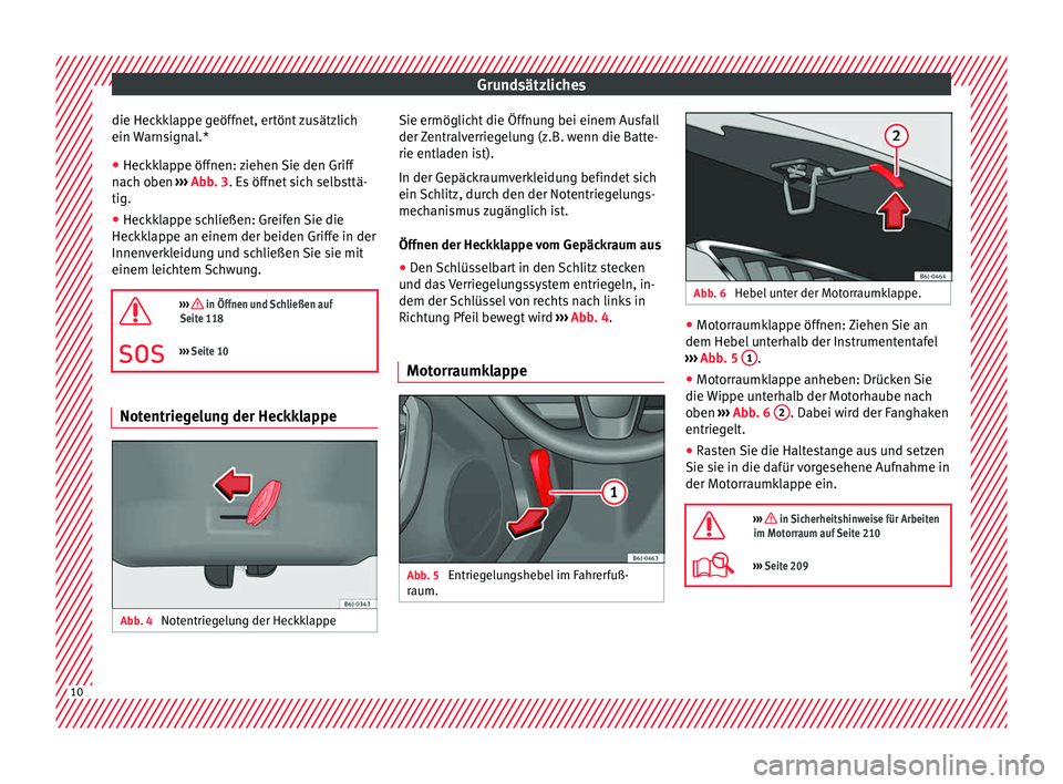 Seat Ibiza SC 2016  Betriebsanleitung (in German) Grundsätzliches
die Heckklappe geöffnet, ertönt zusätzlich
ein  W
arn
signal.*
● Heckklappe öffnen: ziehen Sie den Griff
nach o
 ben ››› Abb. 3. Es öffnet sich selbsttä-
tig.
● Heckkl