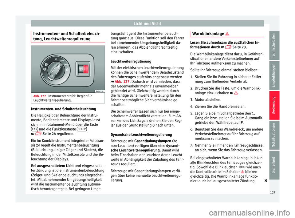 Seat Ibiza 5D 2016  Betriebsanleitung (in German) Licht und Sicht
Instrumenten- und Schalterbeleuch-
t u
n
g, Leuchtweitenregulierung Abb. 127 
Instrumententafel: Regler für
L euc
htw

eitenregulierung. Instrumenten- und Schalterbeleuchtung
Die Hel
