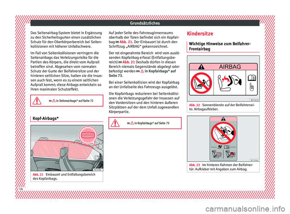 Seat Ibiza SC 2016  Betriebsanleitung (in German) Grundsätzliches
Das Seitenairbag-System bietet in Ergänzung
z u den 
Sic
herheitsgurten einen zusätzlichen
Schutz für den Oberkörperbereich bei Seiten-
kollisionen mit höherer Unfallschwere.
Im 