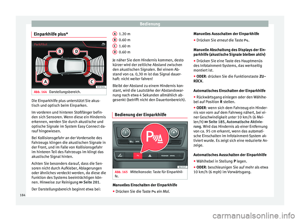 Seat Ibiza 5D 2016  Betriebsanleitung (in German) Bedienung
Einparkhilfe plus* Abb. 164 
Darstellungsbereich. Die Einparkhilfe plus unterstützt Sie akus-
ti
s
c
h und optisch beim Einparken.
Im vorderen und hinteren Stoßfänger befin-
den sich Sens