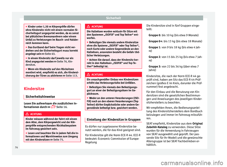 Seat Ibiza SC 2016  Betriebsanleitung (in German) Sicherheit
●
Kinder unt er 1,50 m K
örpergröße dürfen
ohne Kindersitz nicht mit einem normalen Si-
cherheitsgurt angegurtet werden, da es sonst
bei plötzlichen Bremsmanövern oder einem
Unfall 