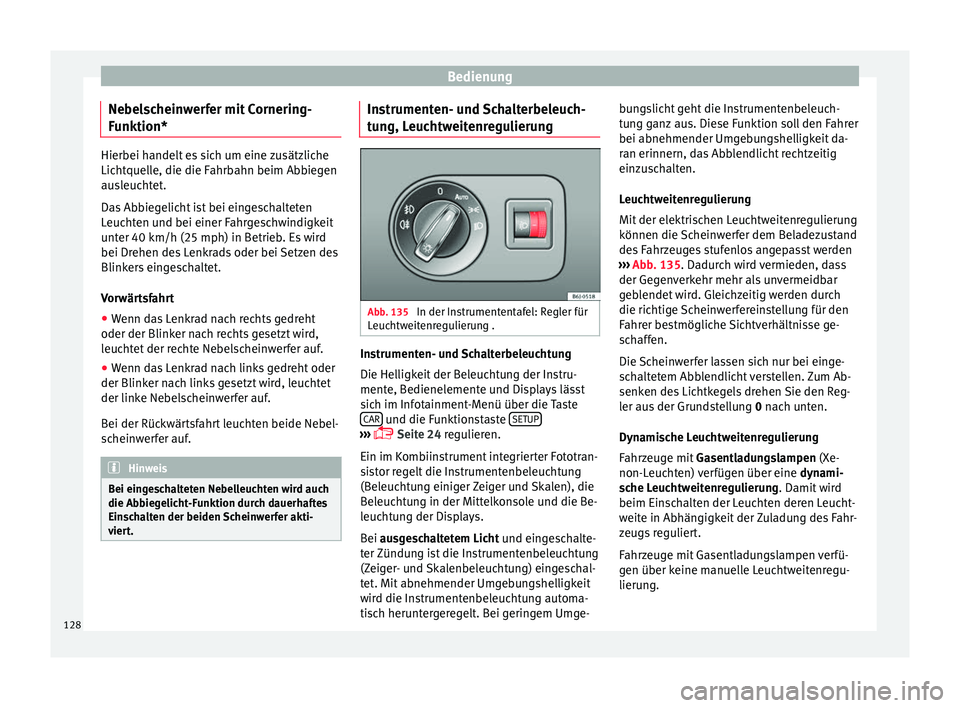 Seat Ibiza ST 2016  Betriebsanleitung (in German) Bedienung
Nebelscheinwerfer mit Cornering-
F u
nktion* Hierbei handelt es sich um eine zusätzliche
Lichtquel
l
e, die die Fahrbahn beim Abbiegen
ausleuchtet.
Das Abbiegelicht ist bei eingeschalteten
