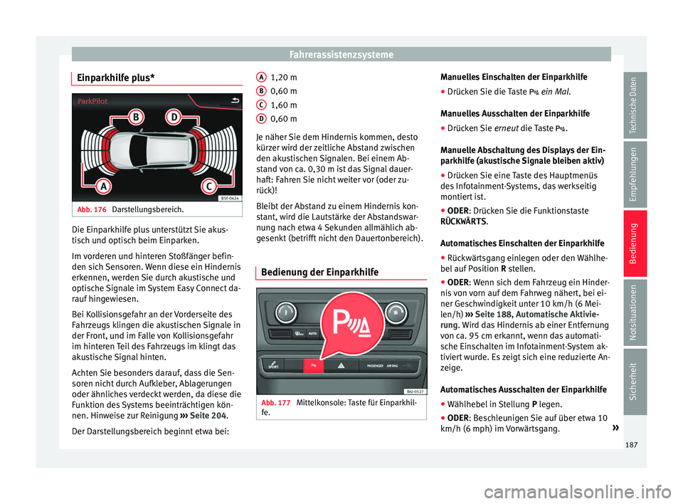 Seat Ibiza ST 2016  Betriebsanleitung (in German) Fahrerassistenzsysteme
Einparkhilfe plus* Abb. 176 
Darstellungsbereich. Die Einparkhilfe plus unterstützt Sie akus-
ti
s
ch u
nd optisch beim Einparken.
Im vorderen und hinteren Stoßfänger befin-
