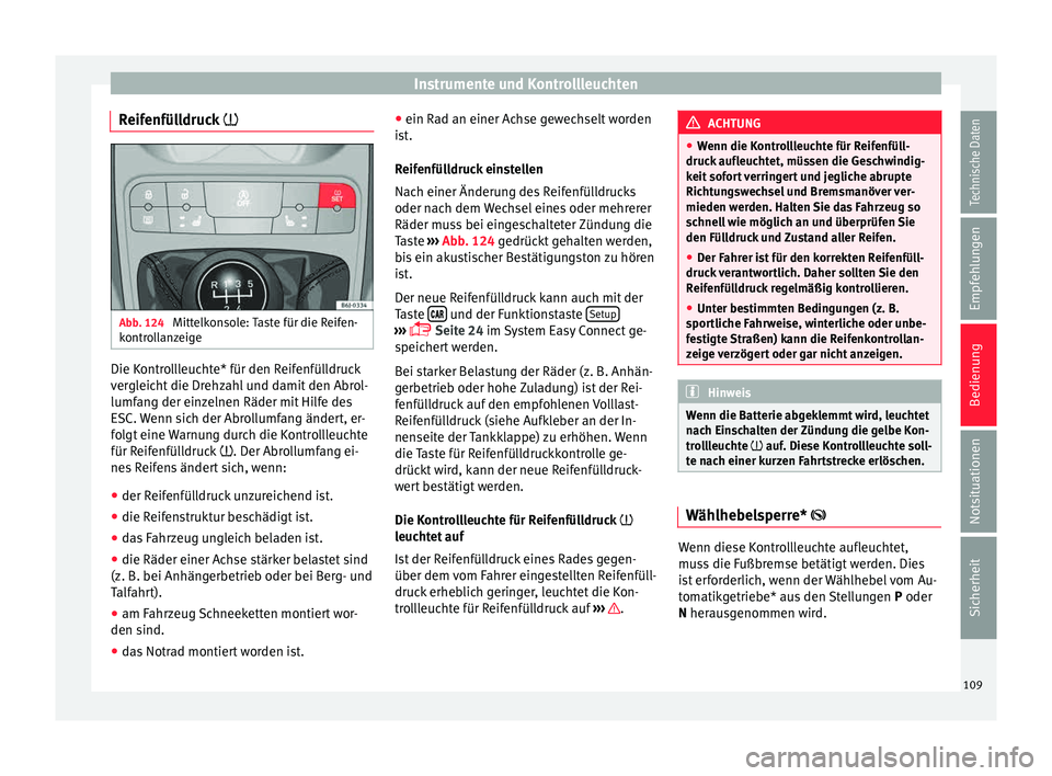 Seat Ibiza 5D 2015  Betriebsanleitung (in German) Instrumente und Kontrollleuchten
Reifenfülldruck  Abb. 124 
Mittelkonsole: Taste für die Reifen-
k ontr
o
llanzeige Die Kontrollleuchte* für den Reifenfülldruck
v
er
gl

eicht die Drehzahl und 