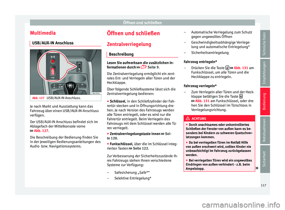 Seat Ibiza 5D 2015  Betriebsanleitung (in German) Öffnen und schließen
Multimedia USB/A UX
-IN An
schlussAbb. 127 
USB/AUX-IN Anschluss. Je nach Markt und Ausstattung kann das
F
ahr
z

eug über einen USB/AUX-IN-Anschluss
verfügen.
Der USB/AUX-IN 