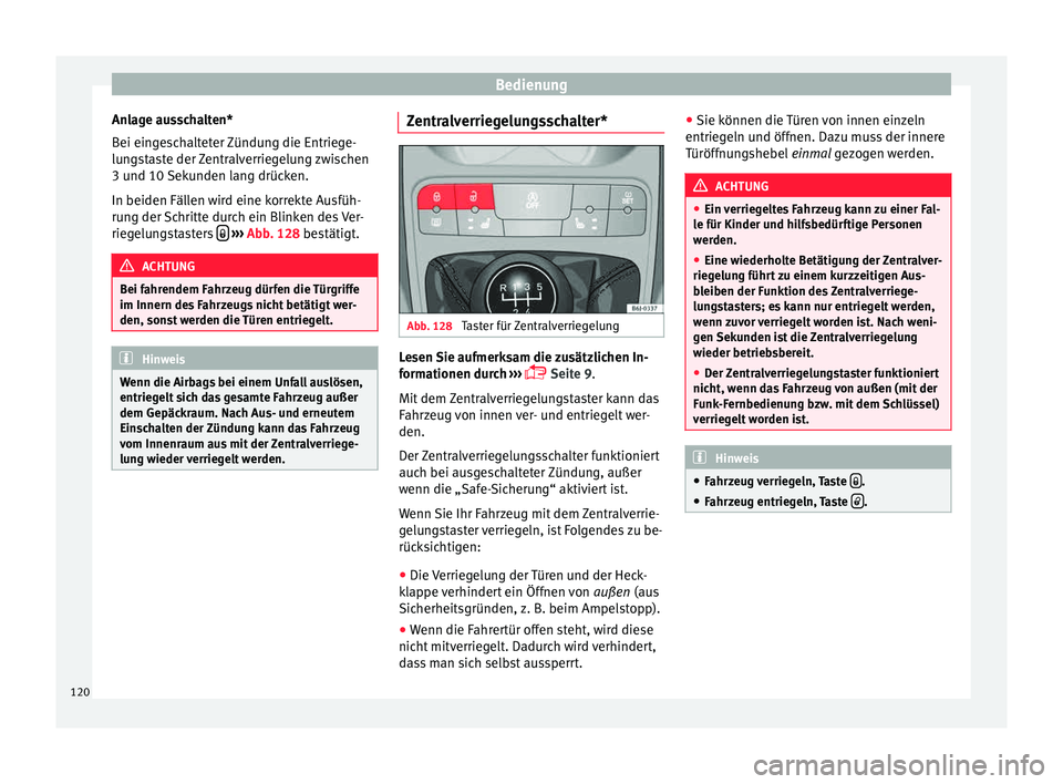 Seat Ibiza 5D 2015  Betriebsanleitung (in German) Bedienung
Anlage ausschalten*
B ei ein
g
eschalteter Zündung die Entriege-
lungstaste der Zentralverriegelung zwischen
3 und 10 Sekunden lang drücken.
In beiden Fällen wird eine korrekte Ausfüh-
r
