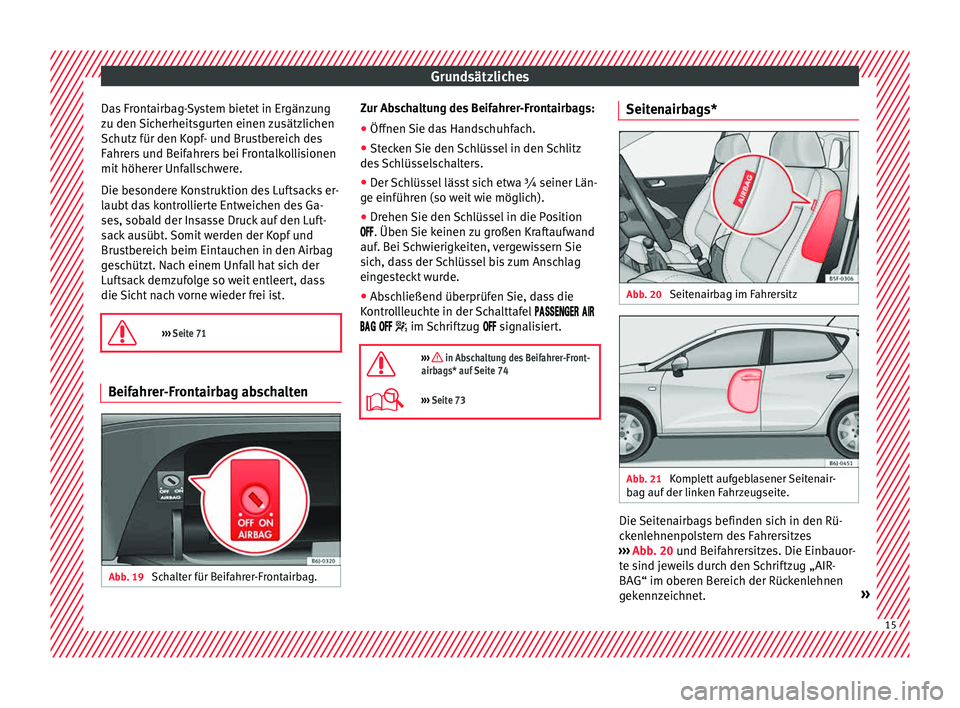 Seat Ibiza 5D 2015  Betriebsanleitung (in German) Grundsätzliches
Das Frontairbag-System bietet in Ergänzung
z u den 
Sic
herheitsgurten einen zusätzlichen
Schutz für den Kopf- und Brustbereich des
Fahrers und Beifahrers bei Frontalkollisionen
mi