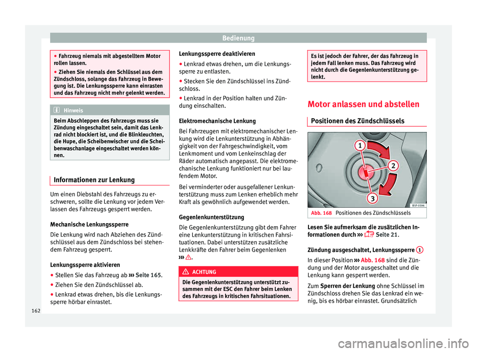 Seat Ibiza 5D 2015  Betriebsanleitung (in German) Bedienung
●
Fahr z
eug niemals mit abgestelltem Motor
rollen lassen.
● Ziehen Sie niemals den Schlüssel aus dem
Zündsc
 hloss, solange das Fahrzeug in Bewe-
gung ist. Die Lenkungssperre kann ein