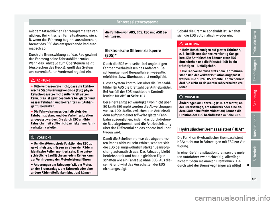 Seat Ibiza 5D 2015  Betriebsanleitung (in German) Fahrerassistenzsysteme
mit dem tatsächlichen Fahrzeugverhalten ver-
glic hen. B
ei k
ritischen Fahrsituationen, wie z.
B. wenn das Fahrzeug beginnt auszubrechen,
bremst das ESC das entsprechende Rad 