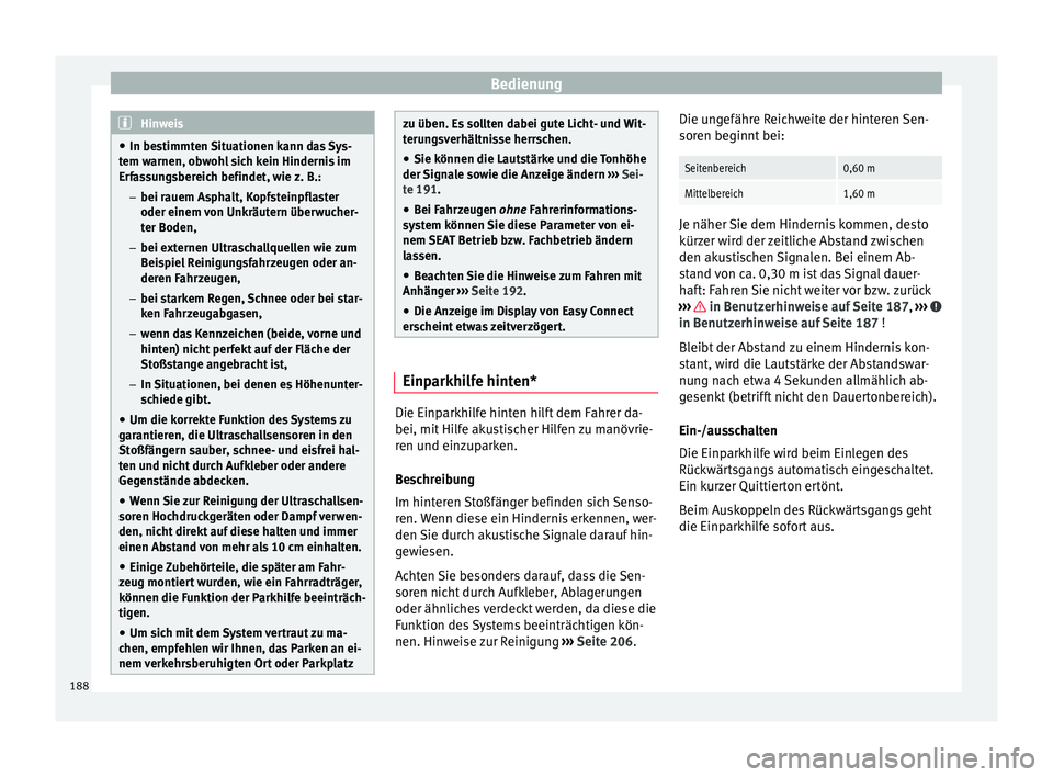 Seat Ibiza 5D 2015  Betriebsanleitung (in German) Bedienung
Hinweis
● In bes timmt
en Situationen kann das Sys-
tem warnen, obwohl sich kein Hindernis im
Erfassungsbereich befindet, wie z. B.:
– bei rauem Asphalt, Kopfsteinpflaster
oder einem von