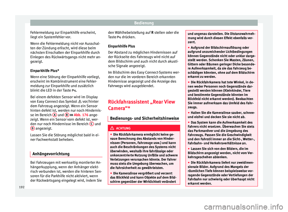 Seat Ibiza 5D 2015  Betriebsanleitung (in German) Bedienung
Fehlermeldung zur Einparkhilfe erscheint,
lie g
t
 ein Systemfehler vor.
Wenn die Fehlermeldung nicht vor Ausschal-
ten der Zündung erlischt, wird diese beim
nächsten Einschalten der Einpa