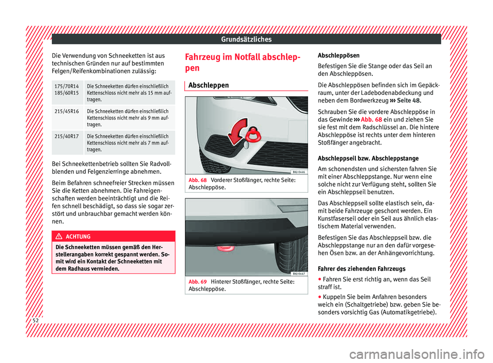 Seat Ibiza 5D 2015  Betriebsanleitung (in German) Grundsätzliches
Die Verwendung von Schneeketten ist aus
t ec
hni
schen Gründen nur auf bestimmten
Felgen/Reifenkombinationen zulässig:
175/70R14
185/60R15Die Schneeketten dürfen einschließlich
Ke