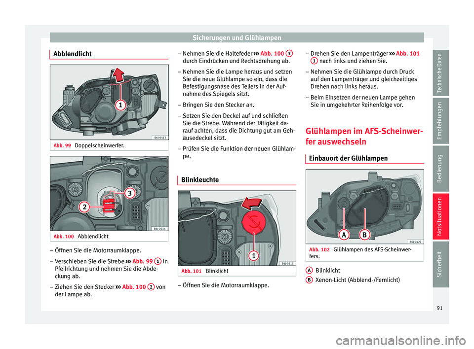 Seat Ibiza 5D 2015  Betriebsanleitung (in German) Sicherungen und Glühlampen
Abblendlicht Abb. 99 
Doppelscheinwerfer. Abb. 100 
Abblendlicht –
Öffnen Sie die Motorraumklappe.
– Verschieben Sie die Strebe  ››
›  Abb. 99  1  in
Pf ei
lric
