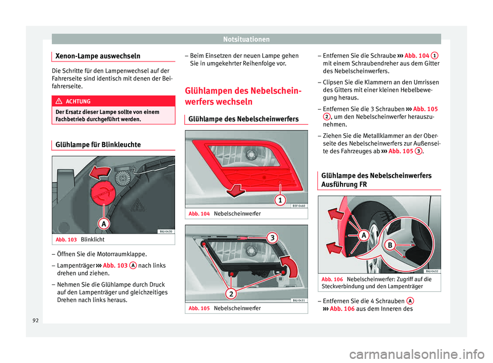 Seat Ibiza 5D 2015  Betriebsanleitung (in German) Notsituationen
Xenon-Lampe auswechseln Die Schritte für den Lampenwechsel auf der
Fahr
er
seite sind identisch mit denen der Bei-
fahrerseite. ACHTUNG
Der Ersatz dieser Lampe sollte von einem
Fac hbe