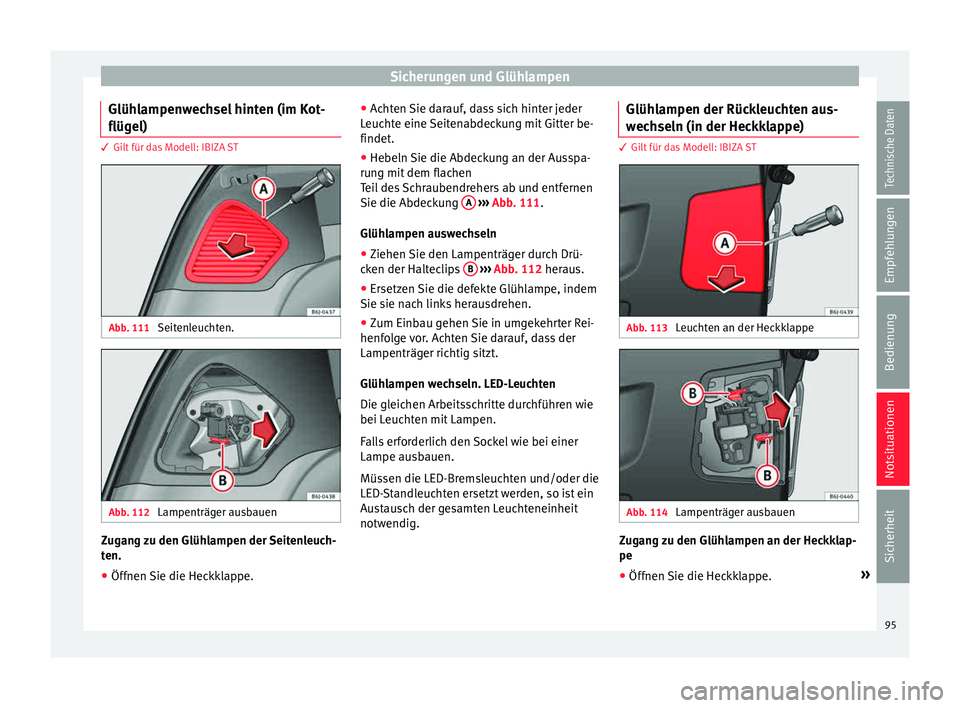Seat Ibiza 5D 2015  Betriebsanleitung (in German) Sicherungen und Glühlampen
Glühlampenwechsel hinten (im Kot-
flüg el) 3 Gilt für das Modell: IBIZA ST
Abb. 111 
Seitenleuchten. Abb. 112 
Lampenträger ausbauen Zugang zu den Glühlampen der Seite