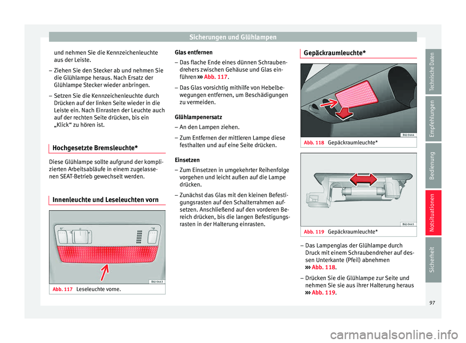 Seat Ibiza 5D 2015  Betriebsanleitung (in German) Sicherungen und Glühlampen
und nehmen Sie die Kennzeichenleuchte
au s
 der L
eiste.
– Ziehen Sie den Stecker ab und nehmen Sie
die Glühlampe her

aus. Nach Ersatz der
Glühlampe Stecker wieder anb