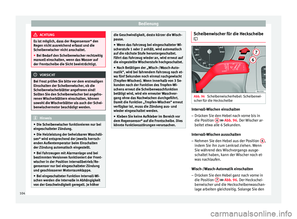 Seat Ibiza SC 2014  Betriebsanleitung (in German) Bedienung
ACHTUNG
Es ist möglich, dass der Regensensor* den
Regen nicht ausreichend erfasst und die
Scheibenwischer nicht anschaltet.
● Bei Bedarf den Scheibenwischer rechtzeitig
manuell einschalte