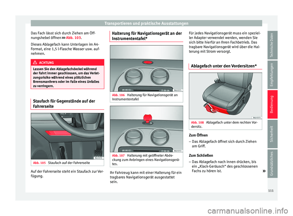 Seat Ibiza SC 2014  Betriebsanleitung (in German) Transportieren und praktische Ausstattungen
Das Fach lässt sich durch Ziehen am Öff-
nungshebel öffnen  ››› Abb. 103 .
Die se
s Ablagefach kann Unterlagen im A4-
Format, eine 1,5 l-Flasche Wa