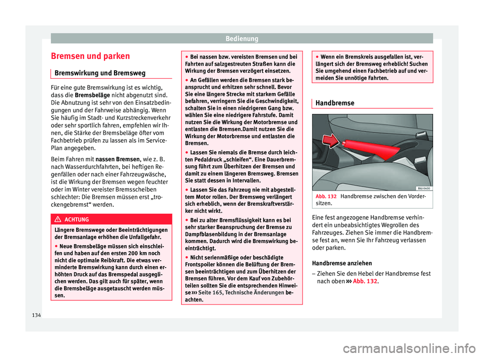 Seat Ibiza ST 2014  Betriebsanleitung (in German) Bedienung
Bremsen und parken Bremswirkung und Bremsweg Für eine gute Bremswirkung ist es wichtig,
dass die 
Bremsbeläge nicht abgenutzt sind.
Die Abnutzung ist sehr von den Einsatzbedin-
gungen und 