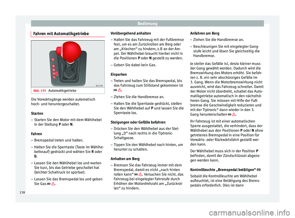 Seat Ibiza ST 2014  Betriebsanleitung (in German) Bedienung
Fahren mit Automatikgetriebe Abb. 135 
Automatikgetriebe Die Vorwärtsgänge werden automatisch
hoch- und heruntergeschaltet.
Starten
– Starten Sie den Motor mit dem Wählhebel
in der Stel