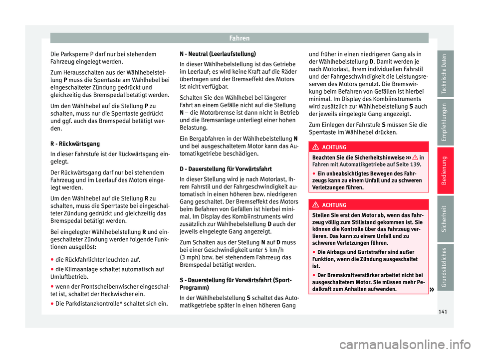 Seat Ibiza ST 2014  Betriebsanleitung (in German) Fahren
Die Parksperre P darf nur bei stehendem
Fahrzeug eingelegt werden.
Zum Herausschalten aus der Wählhebelstel-
lung  P
 muss die Sperrtaste am Wählhebel bei
ein
geschalteter Zündung gedrückt 