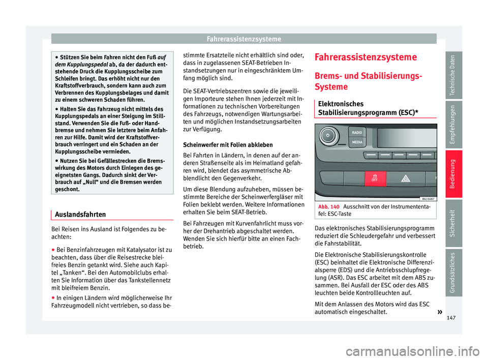 Seat Ibiza ST 2014  Betriebsanleitung (in German) Fahrerassistenzsysteme
●
Stützen Sie beim Fahren nicht den Fuß  auf
dem Kupplungspedal ab, da der dadurch ent-
s t
ehende Druck die Kupplungsscheibe zum
Schleifen bringt. Das erhöht nicht nur den