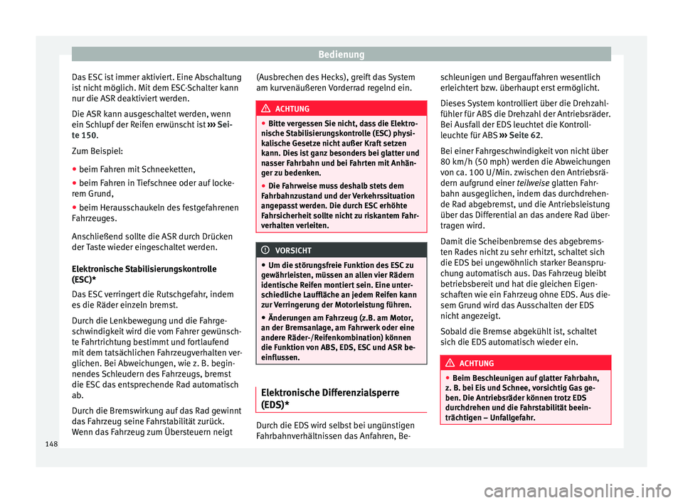 Seat Ibiza 5D 2014  Betriebsanleitung (in German) Bedienung
Das ESC ist immer aktiviert. Eine Abschaltung
ist nicht möglich. Mit dem ESC-Schalter kann
nur die ASR deaktiviert werden.
Die ASR kann ausgeschaltet werden, wenn
ein Schlupf der Reifen erw