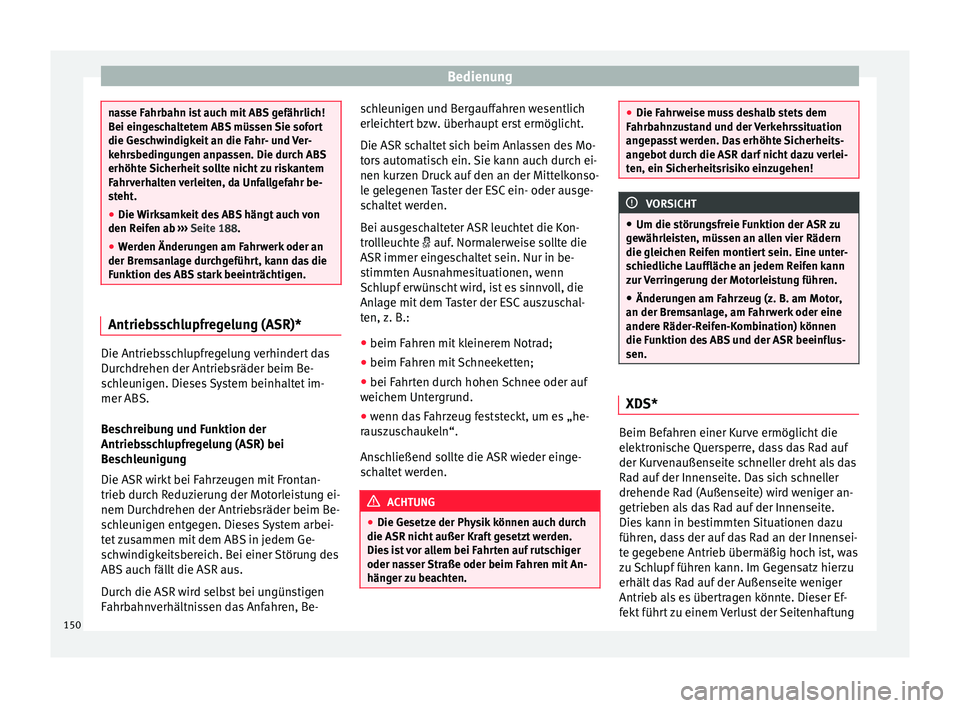 Seat Ibiza ST 2014  Betriebsanleitung (in German) Bedienung
nasse Fahrbahn ist auch mit ABS gefährlich!
Bei eingeschaltetem ABS müssen Sie sofort
die Geschwindigkeit an die Fahr- und Ver-
kehrsbedingungen anpassen. Die durch ABS
erhöhte Sicherheit