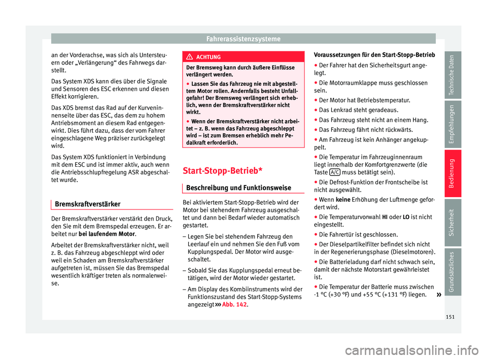 Seat Ibiza 5D 2014  Betriebsanleitung (in German) Fahrerassistenzsysteme
an der Vorderachse, was sich als Untersteu-
ern oder „Verlängerung“ des Fahrwegs dar-
stellt.
Das System XDS kann dies über die Signale
und Sensoren des ESC erkennen und d