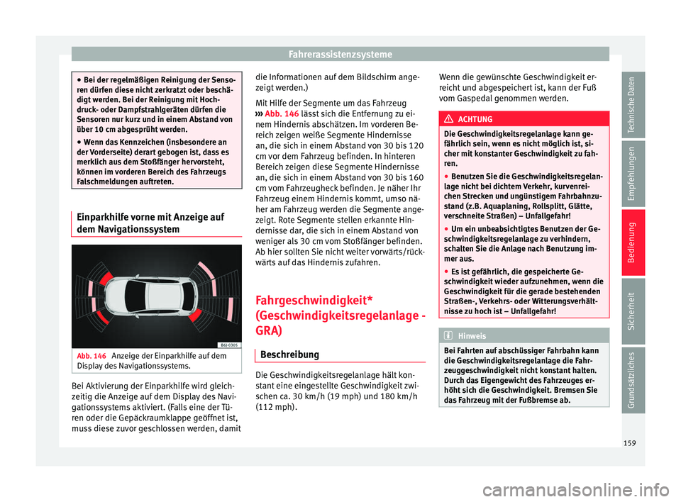 Seat Ibiza 5D 2014  Betriebsanleitung (in German) Fahrerassistenzsysteme
●
Bei der regelmäßigen Reinigung der Senso-
ren dürfen diese nicht zerkratzt oder beschä-
digt werden. Bei der Reinigung mit Hoch-
druck- oder Dampfstrahlgeräten dürfen 