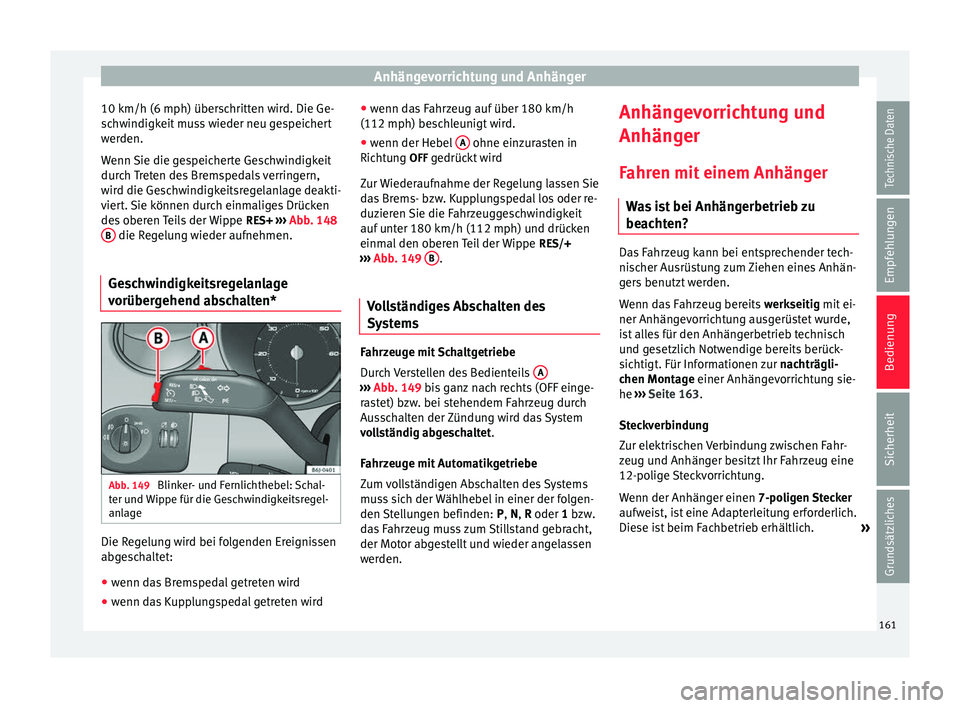 Seat Ibiza SC 2014  Betriebsanleitung (in German) Anhängevorrichtung und Anhänger
10 km/h (6 mph) überschritten wird. Die Ge-
schwindigkeit muss wieder neu gespeichert
werden.
Wenn Sie die gespeicherte Geschwindigkeit
durch Treten des Bremspedals 