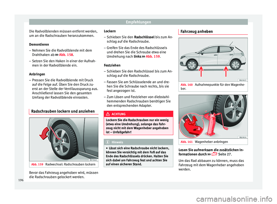 Seat Ibiza SC 2012 Betriebsanleitung (in German) Empfehlungen
Die Radvollblenden müssen entfernt werden,
um an die Radschrauben heranzukommen.
Demontieren – Nehmen Sie die Radvollblende mit dem
Drahthaken ab ››› Abb. 158 .
– Setz en
Sie Seat Ibiza SC 2012 Betriebsanleitung (in German) Empfehlungen
Die Radvollblenden müssen entfernt werden,
um an die Radschrauben heranzukommen.
Demontieren – Nehmen Sie die Radvollblende mit dem
Drahthaken ab ››› Abb. 158 .
– Setz en
Sie