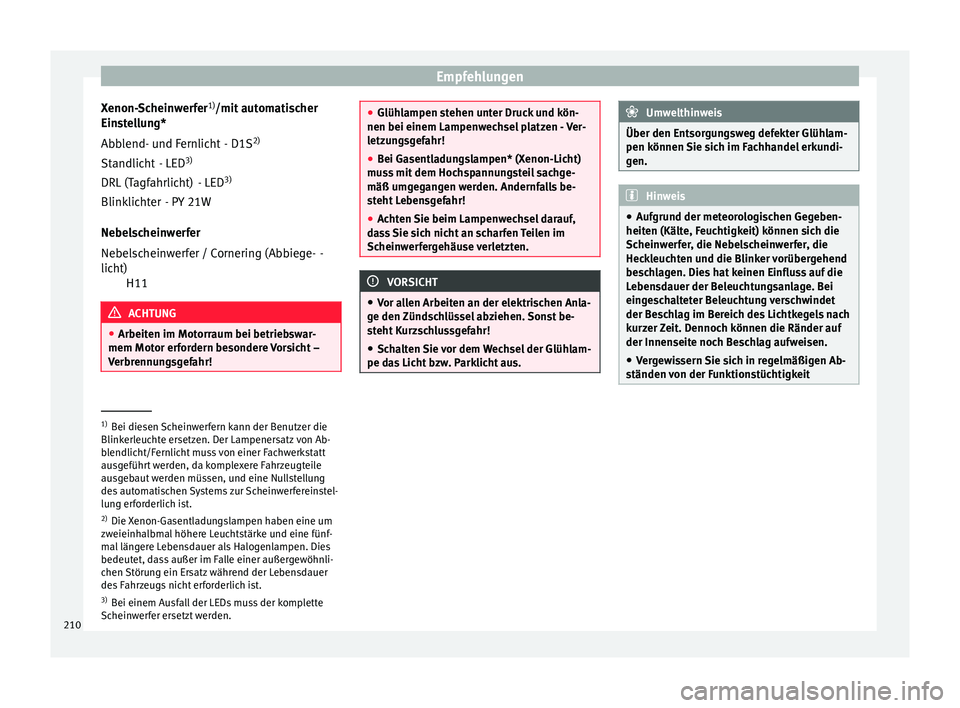 Seat Ibiza SC 2014  Betriebsanleitung (in German) Empfehlungen
Xenon-Scheinwerfer 1)
/mit automatischer
Einstellung*
- D1S2)
- LED 3)
- LED 3)
- PY 21W
Nebelscheinwerfer -
H11 ACHTUNG
● Arbeiten im Motorraum bei betriebswar-
mem Motor erfordern bes
