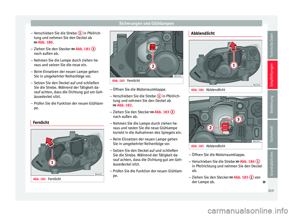 Seat Ibiza SC 2014  Betriebsanleitung (in German) Sicherungen und Glühlampen
– Verschieben Sie die Strebe  1  in Pfeilrich-
tung und nehmen Sie den Deckel ab
›››  Abb. 180 .
– Ziehen 
Sie den Stecker  ››› Abb. 181
 2 nach außen ab.
