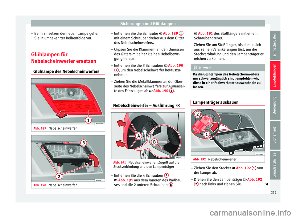 Seat Ibiza SC 2014  Betriebsanleitung (in German) Sicherungen und Glühlampen
– Beim Einsetzen der neuen Lampe gehen
Sie in umgekehrter Reihenfolge vor.
Glühlampen für
Nebelscheinwerfer ersetzen Glühlampe des Nebelscheinwerfers Abb. 189 
Nebelsc