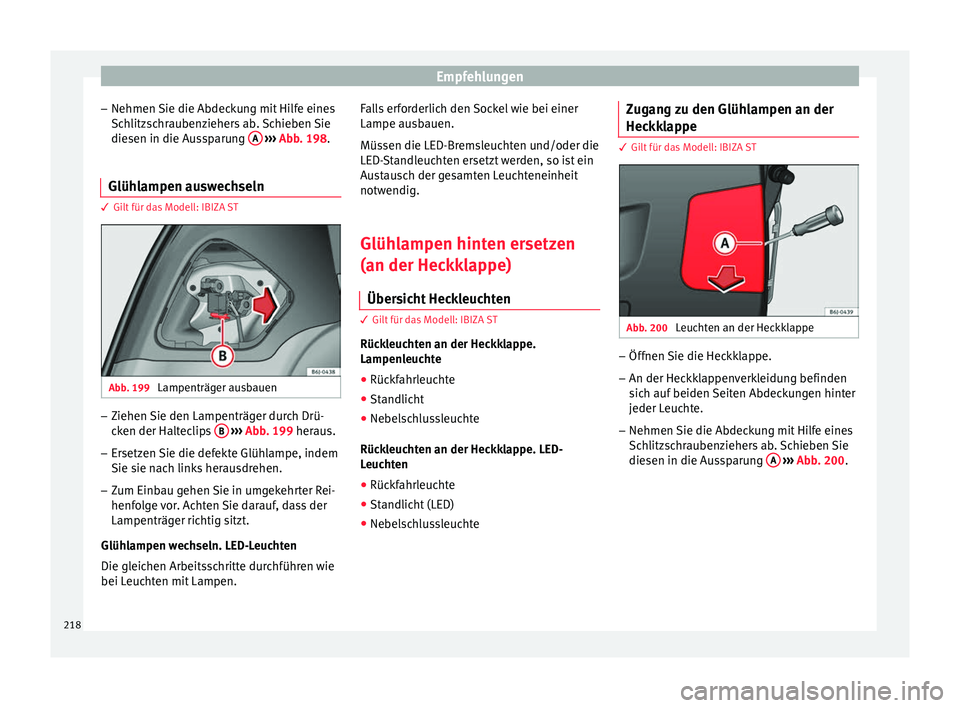 Seat Ibiza SC 2014  Betriebsanleitung (in German) Empfehlungen
– Nehmen Sie die Abdeckung mit Hilfe eines
Schlitzschraubenziehers ab. Schieben Sie
diesen in die Aussparung  A  
›››  Abb. 198 .
Glüh l
ampen auswechseln 3 Gilt für das Modell: