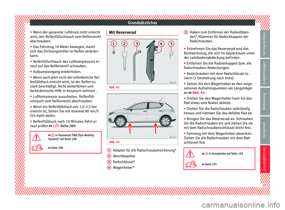 Seat Ibiza SC 2014 Betriebsanleitung (in German) Grundsätzliches
● Wenn der genannte Luftdruck nicht erreicht
wird, den Reifenfüllschlauch vom Reifenventil
abschrauben.
● Das Fahrzeug 10 Meter bewegen, damit
sich das Dichtungsmittel im Reifen Seat Ibiza SC 2014 Betriebsanleitung (in German) Grundsätzliches
● Wenn der genannte Luftdruck nicht erreicht
wird, den Reifenfüllschlauch vom Reifenventil
abschrauben.
● Das Fahrzeug 10 Meter bewegen, damit
sich das Dichtungsmittel im Reifen