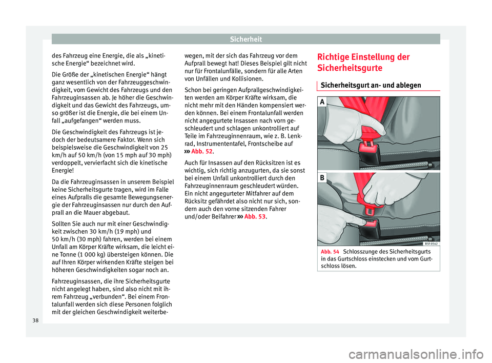 Seat Ibiza SC 2014  Betriebsanleitung (in German) Sicherheit
des Fahrzeug eine Energie, die als „kineti-
sche Energie“ bezeichnet wird.
Die Größe der „kinetischen Energie“ hängt
ganz wesentlich von der Fahrzeuggeschwin-
digkeit, vom Gewich