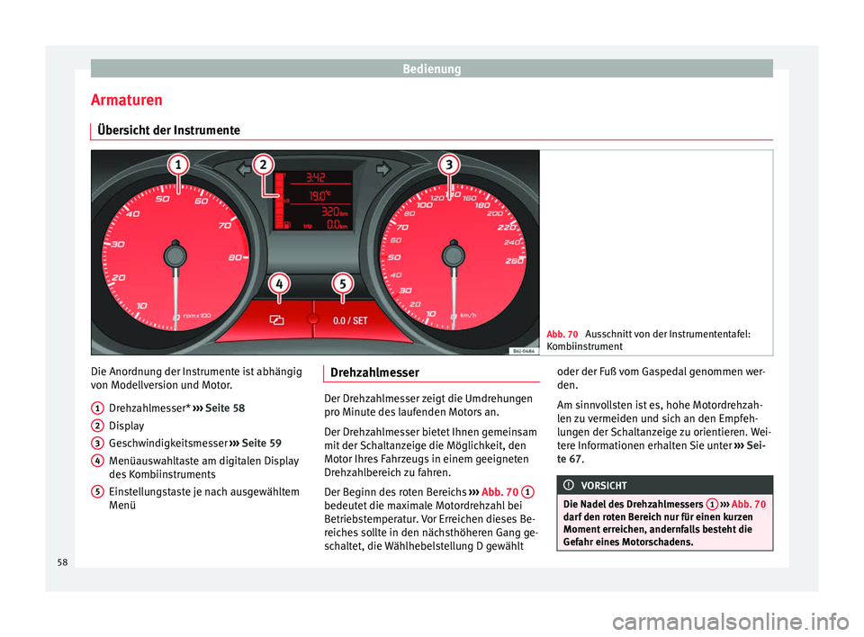 Seat Ibiza SC 2014 Betriebsanleitung (in German) Bedienung
Armaturen Übersicht der Instrumente Abb. 70
Ausschnitt von der Instrumententafel:
Kombiinstrument Die Anordnung der Instrumente ist abhängig
von Modellversion und Motor.
Drehzahlmesser* Seat Ibiza SC 2014 Betriebsanleitung (in German) Bedienung
Armaturen Übersicht der Instrumente Abb. 70
Ausschnitt von der Instrumententafel:
Kombiinstrument Die Anordnung der Instrumente ist abhängig
von Modellversion und Motor.
Drehzahlmesser*