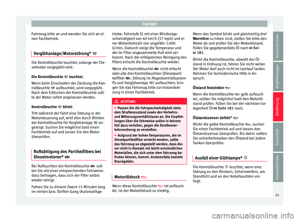 Seat Ibiza SC 2014 Betriebsanleitung (in German) Cockpit
Fahrzeug bitte an und wenden Sie sich an ei-
nen Fachbetrieb.
Vorglühanlage/Motorstörung* Die Kontrollleuchte leuchtet, solange der Die-
selmotor vorgeglüht wird.
Die Kontrollleuchte Seat Ibiza SC 2014 Betriebsanleitung (in German) Cockpit
Fahrzeug bitte an und wenden Sie sich an ei-
nen Fachbetrieb.
Vorglühanlage/Motorstörung* Die Kontrollleuchte leuchtet, solange der Die-
selmotor vorgeglüht wird.
Die Kontrollleuchte