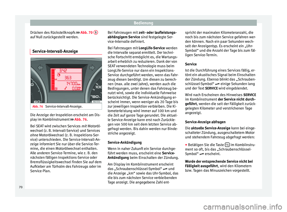 Seat Ibiza SC 2014  Betriebsanleitung (in German) Bedienung
Drücken des Rückstellknopfs  ››› Abb. 70  5 auf Null zurückgestellt werden.
Service-Intervall-Anzeige Abb. 76 
Service-Intervall-Anzeige. Die Anzeige der Inspektion erscheint am Dis