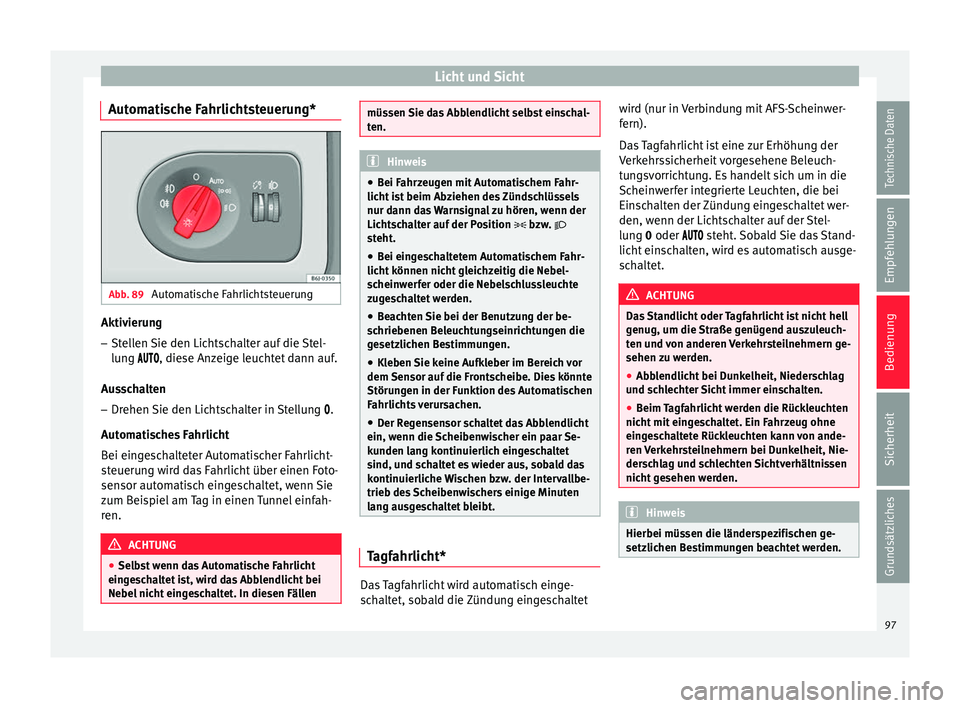 Seat Ibiza SC 2014  Betriebsanleitung (in German) Licht und Sicht
Automatische Fahrlichtsteuerung* Abb. 89 
Automatische Fahrlichtsteuerung Aktivierung
– Stellen Sie den Lichtschalter auf die Stel-
lung , diese Anzeige leuchtet dann auf