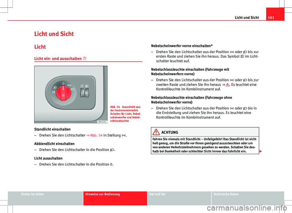 Seat Ibiza 5D 2009 Betriebsanleitung (in German) 101
Licht und Sicht
Licht und Sicht Licht
Licht ein- und ausschalten
Abb. 54 Ausschnitt aus
der Instrumententafel:
Schalter für Licht, Nebel-
scheinwerfer und Nebel-
schlussleuchte
Standlicht e Seat Ibiza 5D 2009 Betriebsanleitung (in German) 101
Licht und Sicht
Licht und Sicht Licht
Licht ein- und ausschalten
Abb. 54 Ausschnitt aus
der Instrumententafel:
Schalter für Licht, Nebel-
scheinwerfer und Nebel-
schlussleuchte
Standlicht e