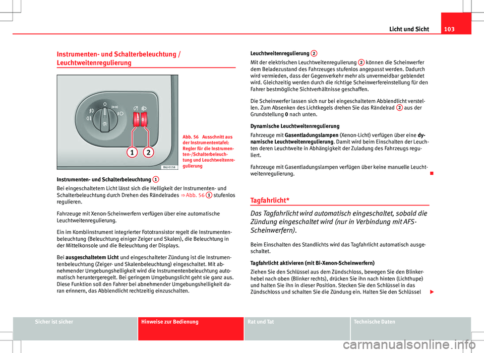 Seat Ibiza 5D 2009  Betriebsanleitung (in German) 103
Licht und Sicht
Instrumenten- und Schalterbeleuchtung /
Leuchtweitenregulierung
Abb. 56  Ausschnitt aus
der Instrumententafel:
Regler für die Instrumen-
ten-/Schalterbeleuch-
tung und Leuchtweite