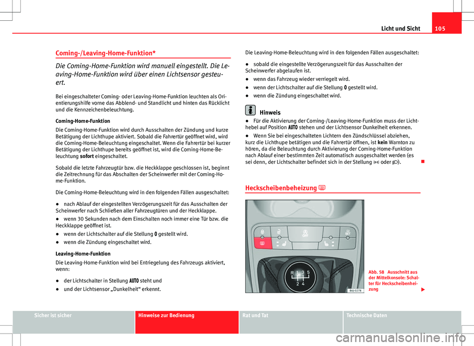 Seat Ibiza 5D 2010  Betriebsanleitung (in German) 105
Licht und Sicht
Coming-/Leaving-Home-Funktion*
Die Coming-Home-Funktion wird manuell eingestellt. Die Le-
aving-Home-Funktion wird über einen Lichtsensor gesteu-
ert.
Bei eingeschalteter Coming- 